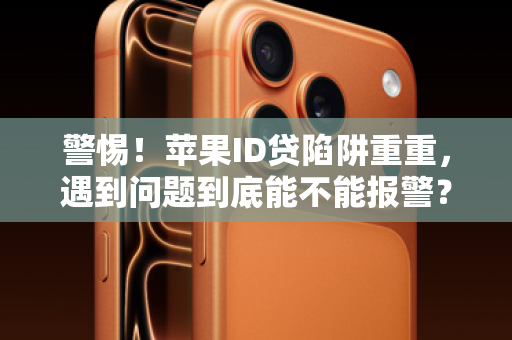 警惕！苹果ID贷陷阱重重，遇到问题到底能不能报警？
