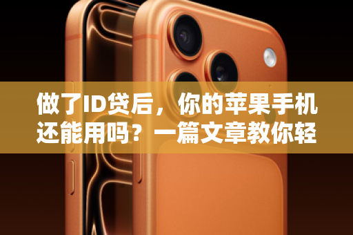 做了ID贷后，你的苹果手机还能用吗？一篇文章教你轻松解锁，告别板砖！