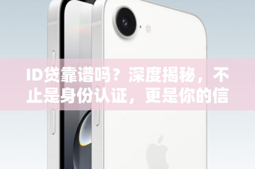 ID贷靠谱吗？深度揭秘，不止是身份认证，更是你的信用新机遇！