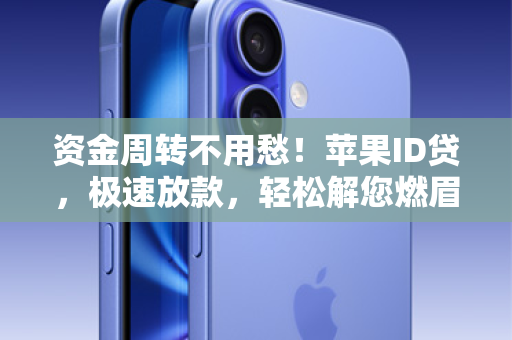 资金周转不用愁！苹果ID贷，极速放款，轻松解您燃眉之急