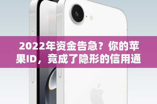 2022年资金告急？你的苹果ID，竟成了隐形的信用通行证！