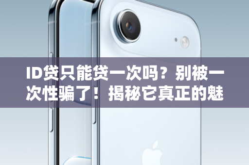 ID贷只能贷一次吗？别被一次性骗了！揭秘它真正的魅力