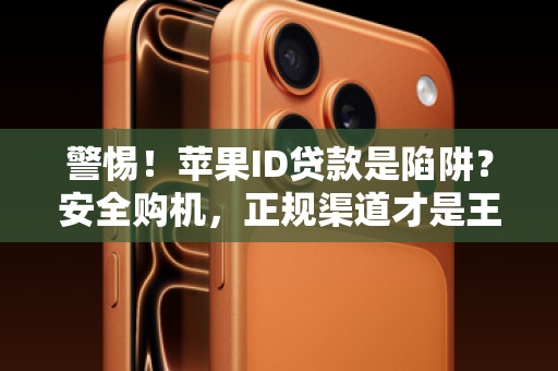 警惕！苹果ID贷款是陷阱？安全购机，正规渠道才是王道！