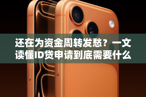 还在为资金周转发愁？一文读懂ID贷申请到底需要什么！