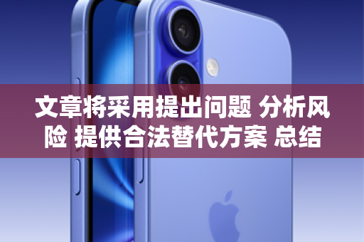 文章将采用提出问题 分析风险 提供合法替代方案 总结呼吁的结构，旨在吸引有需求的用户，同时引导他们走向安全、合规的渠道，树立专业且负责任的品牌形象
