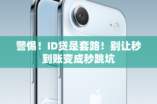 警惕！ID贷是套路！别让秒到账变成秒跳坑