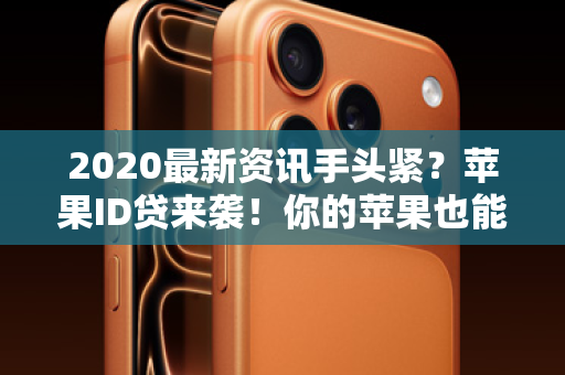 2020最新资讯手头紧？苹果ID贷来袭！你的苹果也能快速变现！
