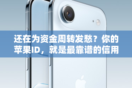 还在为资金周转发愁?你的苹果ID,就是最靠谱的信用通行证 还在为资金周转发愁?你的苹果ID,就是最靠谱的信用通行证