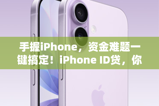 手握iPhone，资金难题一键搞定！iPhone ID贷，你的第二张信用卡
