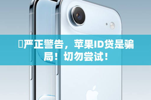 ⚠严正警告，苹果ID贷是骗局！切勿尝试！