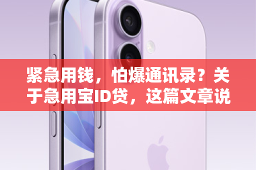 紧急用钱，怕爆通讯录？关于急用宝ID贷，这篇文章说透了！