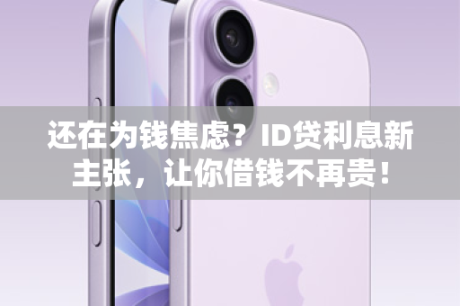 还在为钱焦虑？ID贷利息新主张，让你借钱不再贵！