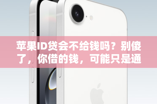 苹果ID贷会不给钱吗？别傻了，你借的钱，可能只是通往深渊的门票！