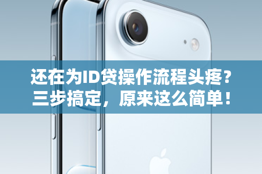 还在为ID贷操作流程头疼？三步搞定，原来这么简单！