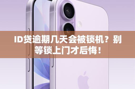 ID贷逾期几天会被锁机？别等锁上门才后悔！