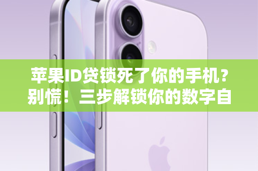 苹果ID贷锁死了你的手机？别慌！三步解锁你的数字自由