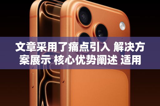 文章采用了痛点引入 解决方案展示 核心优势阐述 适用人群 行动号召的经典营销结构，旨在吸引有资金需求的苹果用户，并引导他们进一步了解或申请