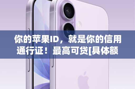 你的苹果ID，就是你的信用通行证！最高可贷[具体额度，如，3万元]轻松实现苹果自由！
