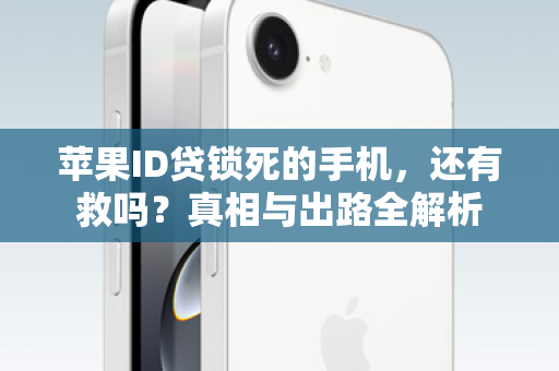 苹果ID贷锁死的手机，还有救吗？真相与出路全解析