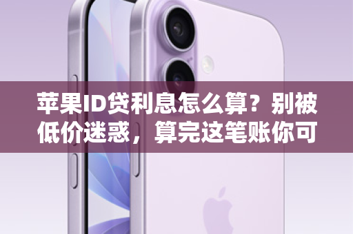 苹果ID贷利息怎么算？别被低价迷惑，算完这笔账你可能后背发凉！