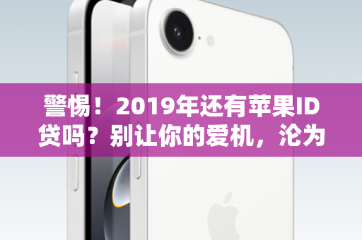 警惕！2019年还有苹果ID贷吗？别让你的爱机，沦为高利贷的典当品！