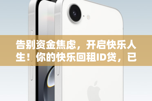 告别资金焦虑，开启快乐人生！你的快乐回租ID贷，已上线！