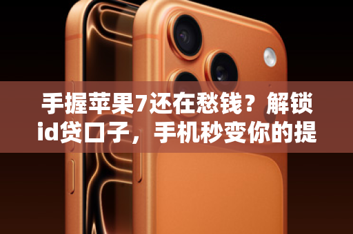 手握苹果7还在愁钱？解锁id贷口子，手机秒变你的提款机！
