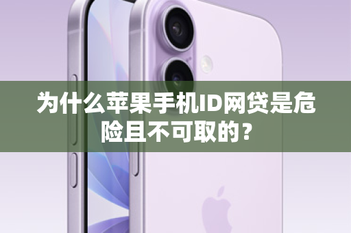 为什么苹果手机ID网贷是危险且不可取的？