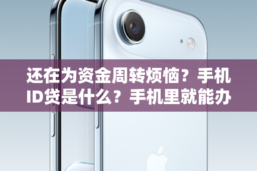 还在为资金周转烦恼？手机ID贷是什么？手机里就能办的隐形钱包