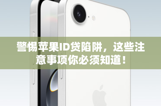 警惕苹果ID贷陷阱，这些注意事项你必须知道！