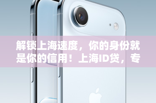 解锁上海速度，你的身份就是你的信用！上海ID贷，专为奋斗者量身定制的金融新选择
