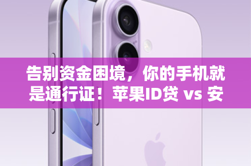 告别资金困境，你的手机就是通行证！苹果ID贷 vs 安卓贷，哪个更适合你？