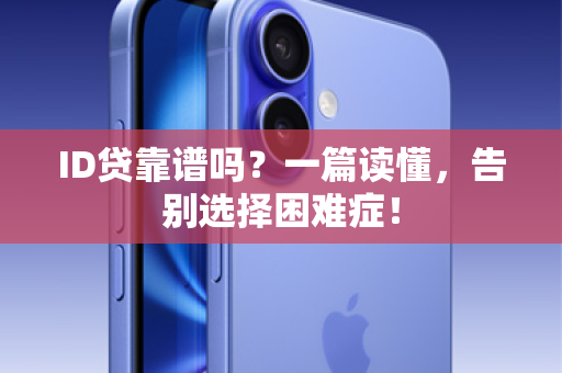 ID贷靠谱吗？一篇读懂，告别选择困难症！