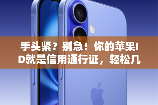 手头紧？别急！你的苹果ID就是信用通行证，轻松几步搞定苹果ID贷！