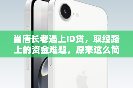 当唐长老遇上ID贷，取经路上的资金难题，原来这么简单！