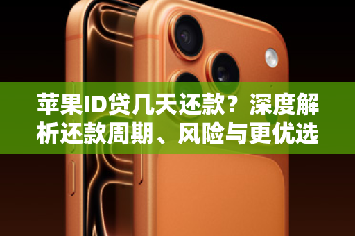 苹果ID贷几天还款？深度解析还款周期、风险与更优选择！