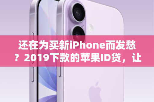 还在为买新iPhone而发愁？2019下款的苹果ID贷，让你即刻拥有！