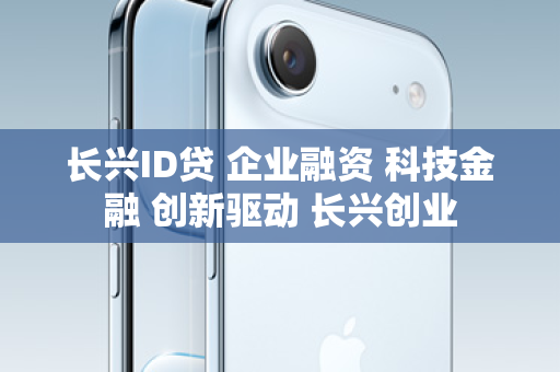 长兴ID贷 企业融资 科技金融 创新驱动 长兴创业