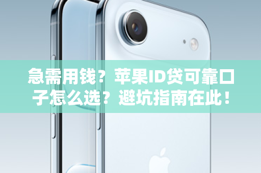 急需用钱？苹果ID贷可靠口子怎么选？避坑指南在此！