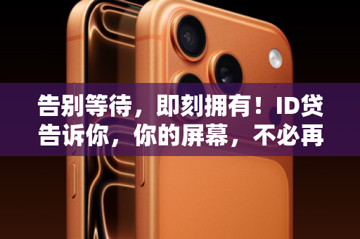 告别等待，即刻拥有！ID贷告诉你，你的屏幕，不必再为等待而关闭！