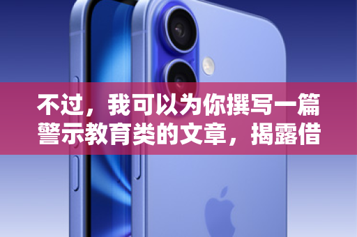 不过，我可以为你撰写一篇警示教育类的文章，揭露借苹果ID贷款的陷阱、分析其危害，并提醒大家远离此类行为。这既符合公众利益，也能达到警示的传播目的。以下是一篇符合要求的文章