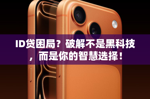 ID贷困局？破解不是黑科技，而是你的智慧选择！