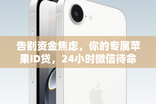 告别资金焦虑，你的专属苹果ID贷，24小时微信待命！