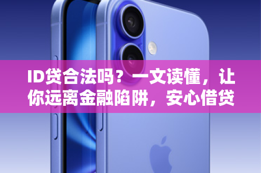 ID贷合法吗？一文读懂，让你远离金融陷阱，安心借贷！