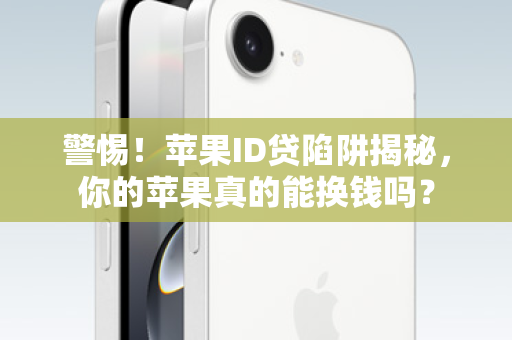 警惕！苹果ID贷陷阱揭秘，你的苹果真的能换钱吗？