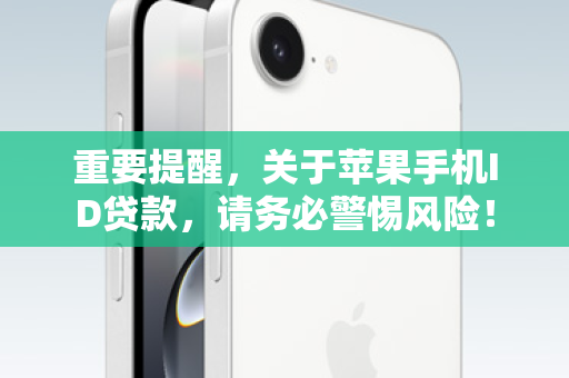 重要提醒，关于苹果手机ID贷款，请务必警惕风险！