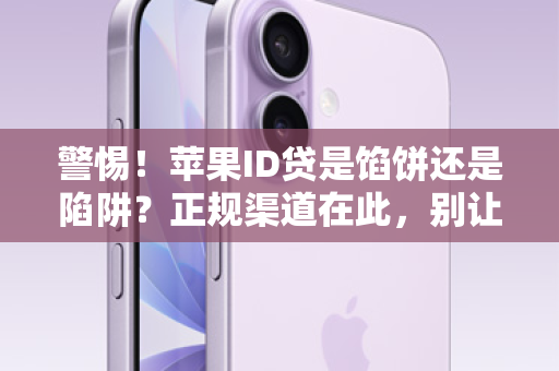 警惕！苹果ID贷是馅饼还是陷阱？正规渠道在此，别让你的数字资产毁于一旦！