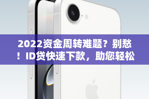 2022资金周转难题？别愁！ID贷快速下款，助您轻松解忧！