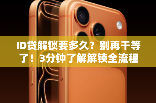 ID贷解锁要多久？别再干等了！3分钟了解解锁全流程，资金快速到账！