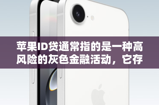 苹果ID贷通常指的是一种高风险的灰色金融活动，它存在以下几个严重的问题